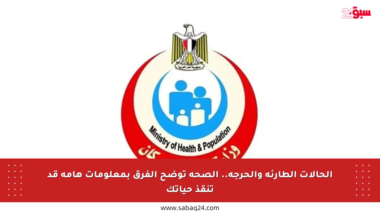 الحالات الطارئة والحرجة.. الصحة توضح الفرق بمعلومات هامة قد تنقذ حياتك